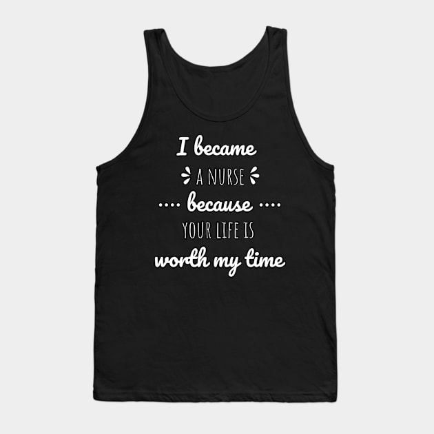 I Became A Nurse Because Your Life Is Worth My Time - Nurses Day Tank Top by Petalprints